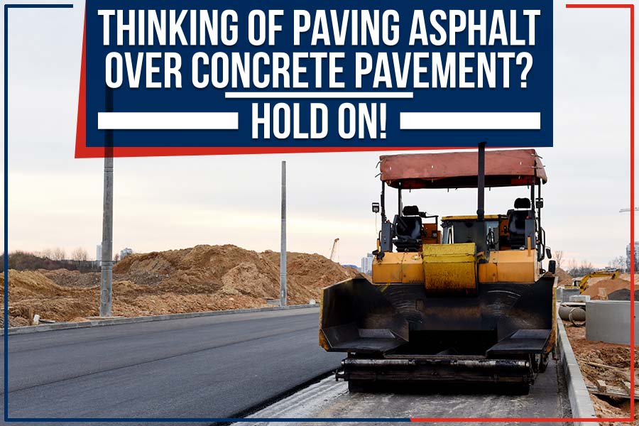 Read more about the article Thinking Of Paving Asphalt Over Concrete Pavement? Hold On!