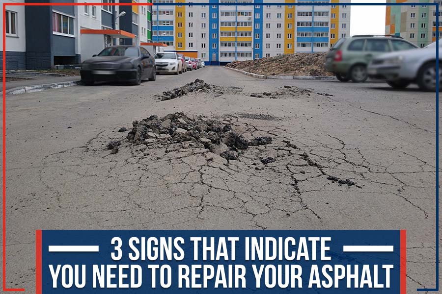 You are currently viewing 3 Signs That Indicate You Need To Repair Your Asphalt