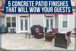 Read more about the article 5 Concrete Patio Finishes That Will WOW Your Guests